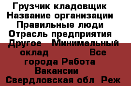 Грузчик-кладовщик › Название организации ­ Правильные люди › Отрасль предприятия ­ Другое › Минимальный оклад ­ 26 000 - Все города Работа » Вакансии   . Свердловская обл.,Реж г.